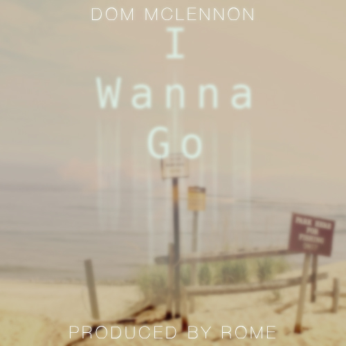 Dom McLennon “I Wanna Go” (Produced By ROME) [DOPE!]