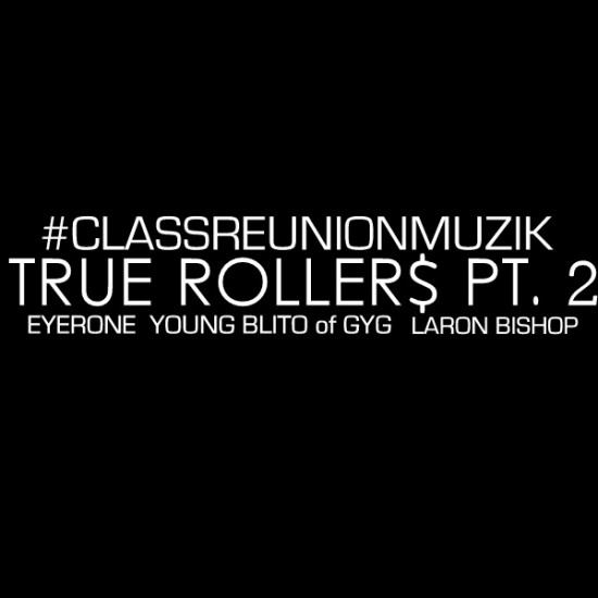#ClassReunionMuzik “True Rollers Pt 2” ft. Eyerone, Young Blito & LaRon Bishop