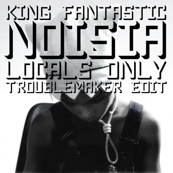 King Fantastic & Noisia “Locals Only” [TROUBLEMAKER EDIT]
