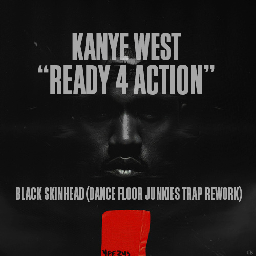 Kanye West “Ready 4 Action” (“Black Skinhead” – Dance Floor Junkies Trap Rework) [DOPE!]