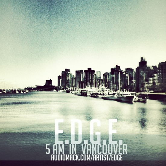 E.D.G.E. “5am In Vancouver” [DOPE!]